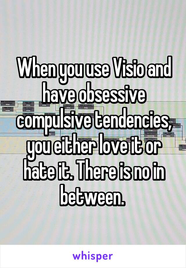 When you use Visio and have obsessive compulsive tendencies, you either love it or hate it. There is no in between. 