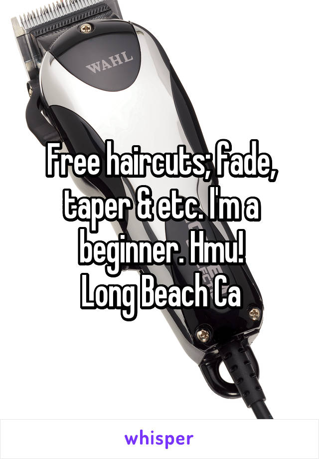 Free haircuts; fade, taper & etc. I'm a beginner. Hmu!
Long Beach Ca