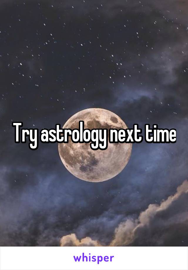 Try astrology next time