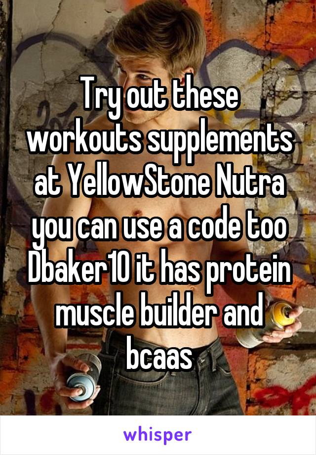 Try out these workouts supplements at YellowStone Nutra you can use a code too Dbaker10 it has protein muscle builder and bcaas