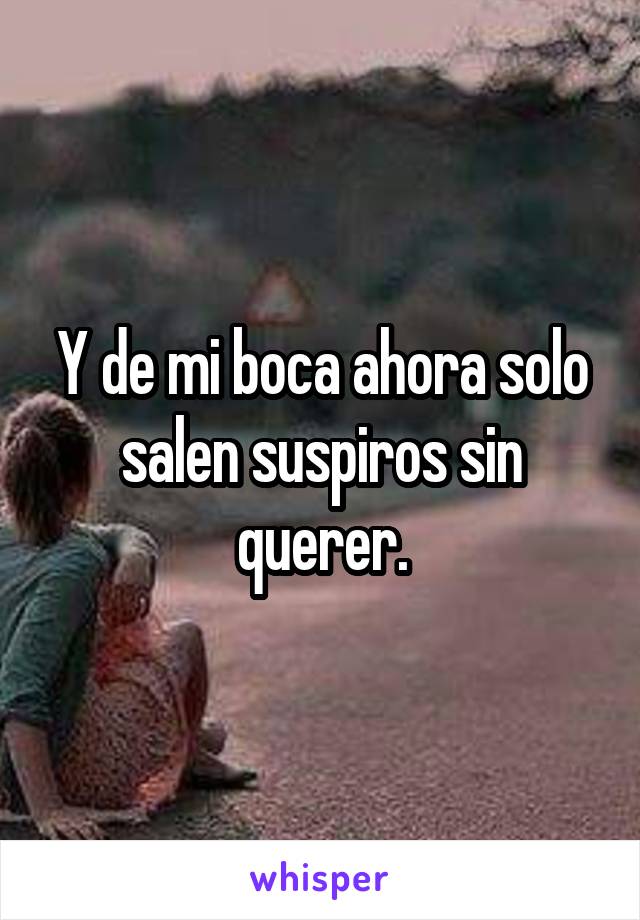 Y de mi boca ahora solo salen suspiros sin querer.