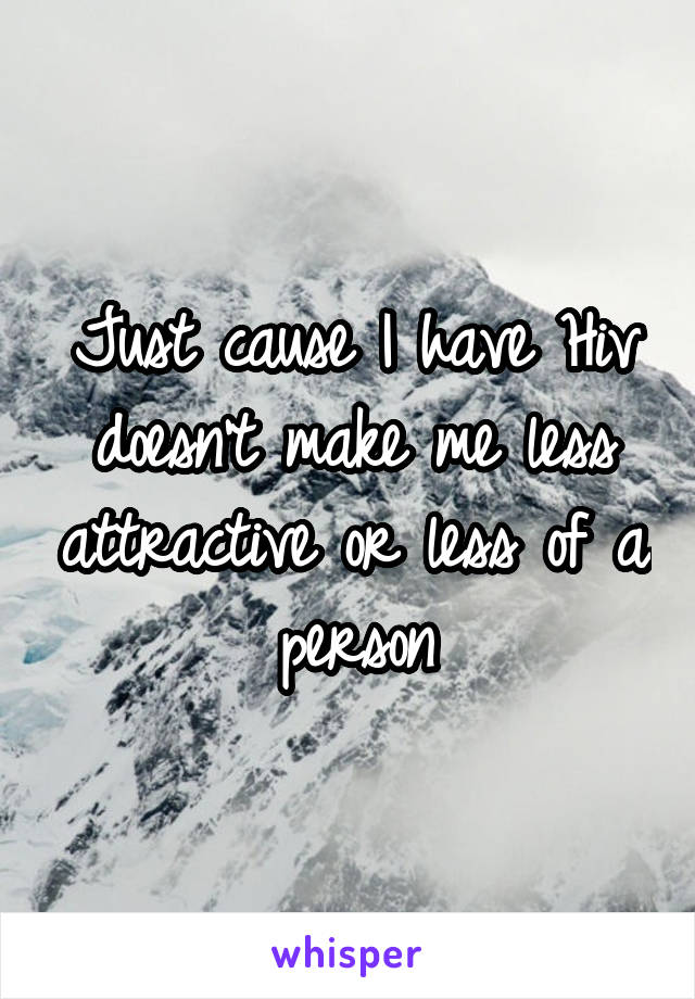 Just cause I have Hiv doesn't make me less attractive or less of a person