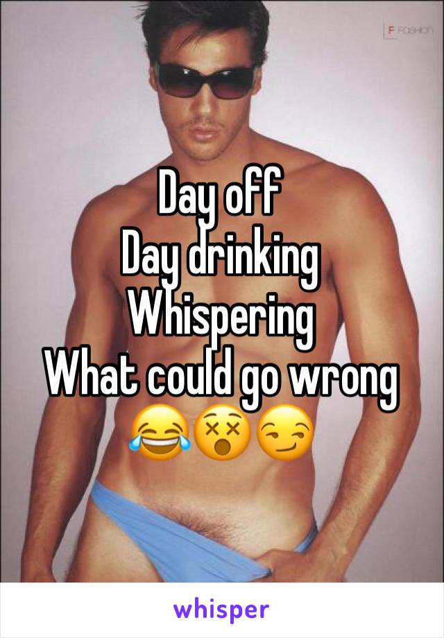 Day off
Day drinking
Whispering 
What could go wrong 
😂😵😏