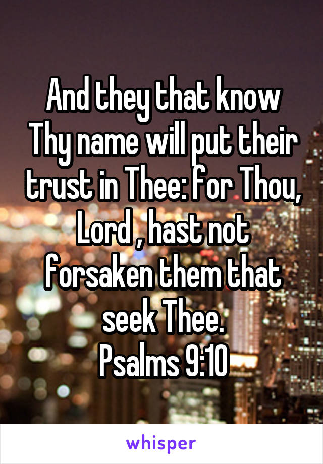 And they that know Thy name will put their trust in Thee: for Thou, Lord , hast not forsaken them that seek Thee.
Psalms 9:10