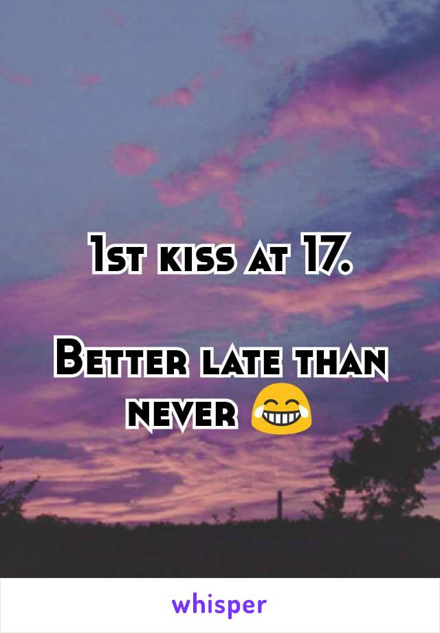 1st kiss at 17.

Better late than never 😂