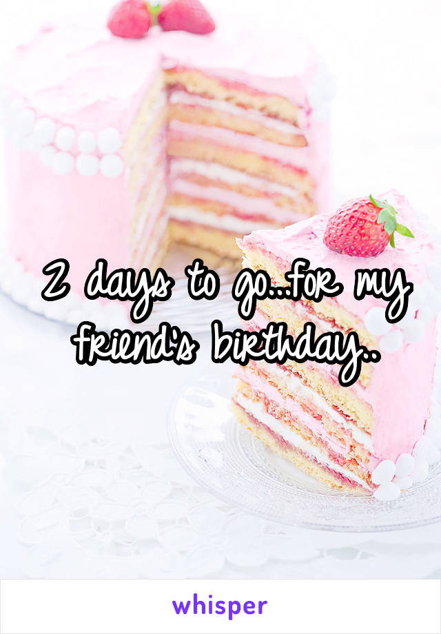 2 days to go...for my friend's birthday..