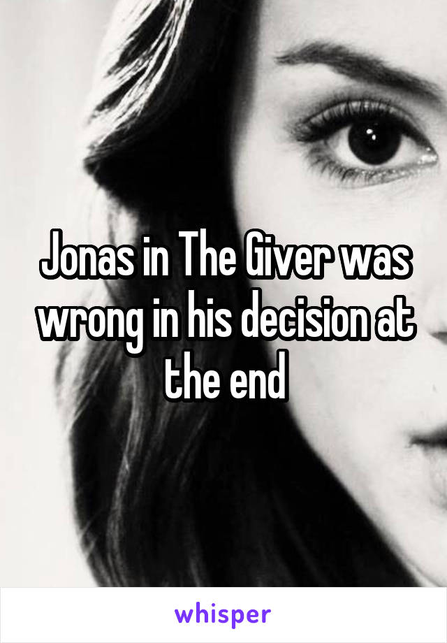 Jonas in The Giver was wrong in his decision at the end