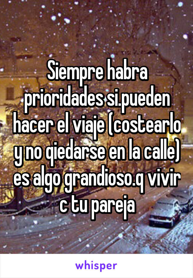 Siempre habra prioridades si.pueden hacer el viaje (costearlo y no qiedarse en la calle) es algo grandioso.q vivir c tu pareja