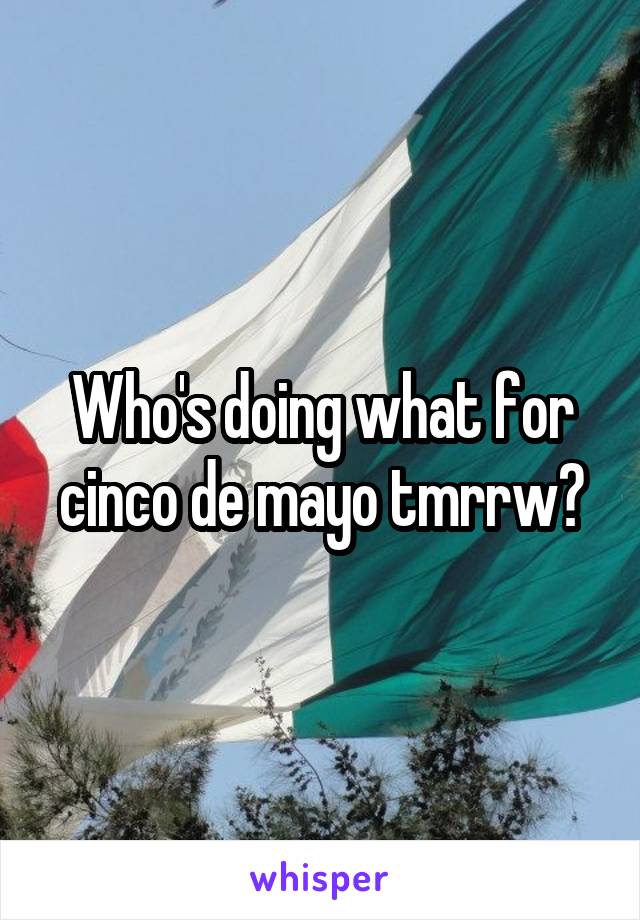 Who's doing what for cinco de mayo tmrrw?