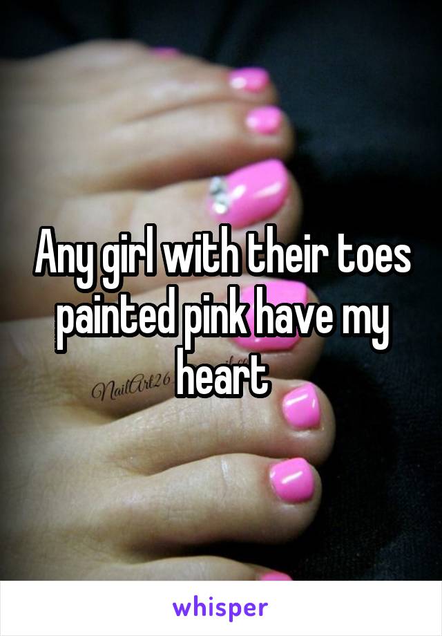 Any girl with their toes painted pink have my heart