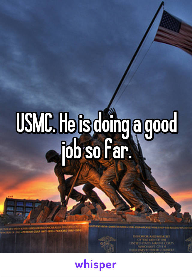 USMC. He is doing a good job so far.