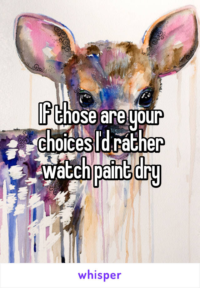 If those are your choices I'd rather watch paint dry