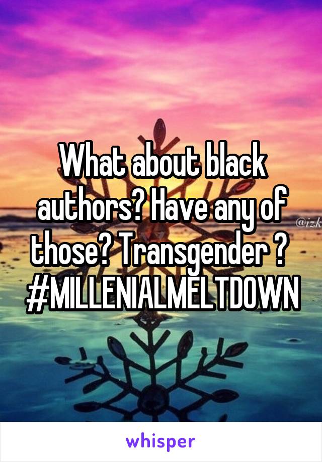 What about black authors? Have any of those? Transgender ?  #MILLENIALMELTDOWN