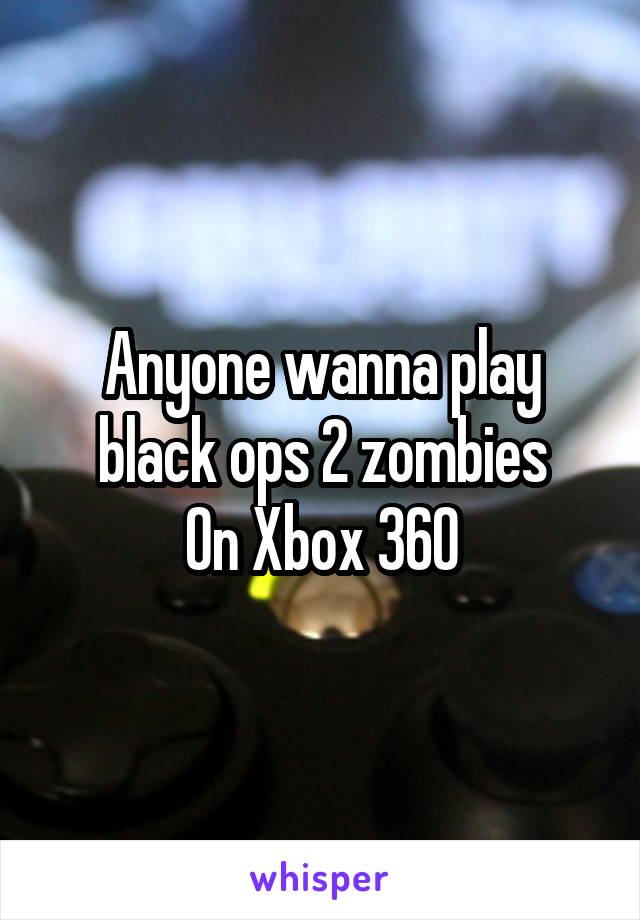 Anyone wanna play black ops 2 zombies
On Xbox 360