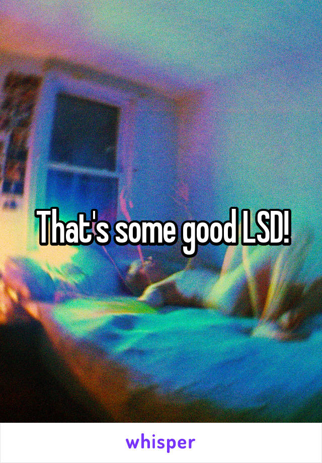 That's some good LSD!