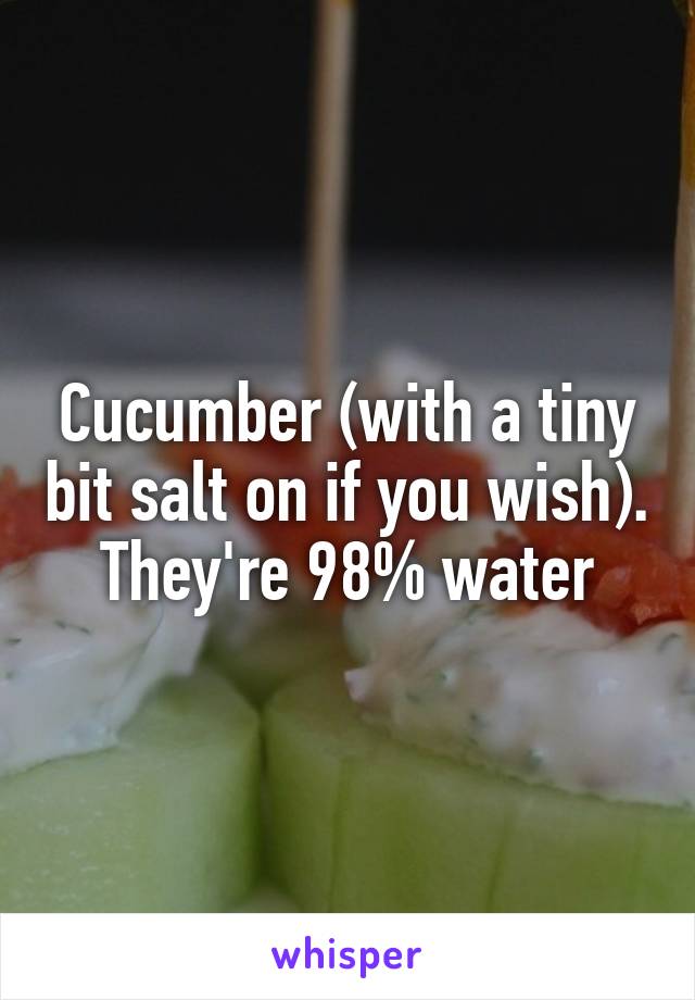 Cucumber (with a tiny bit salt on if you wish). They're 98% water