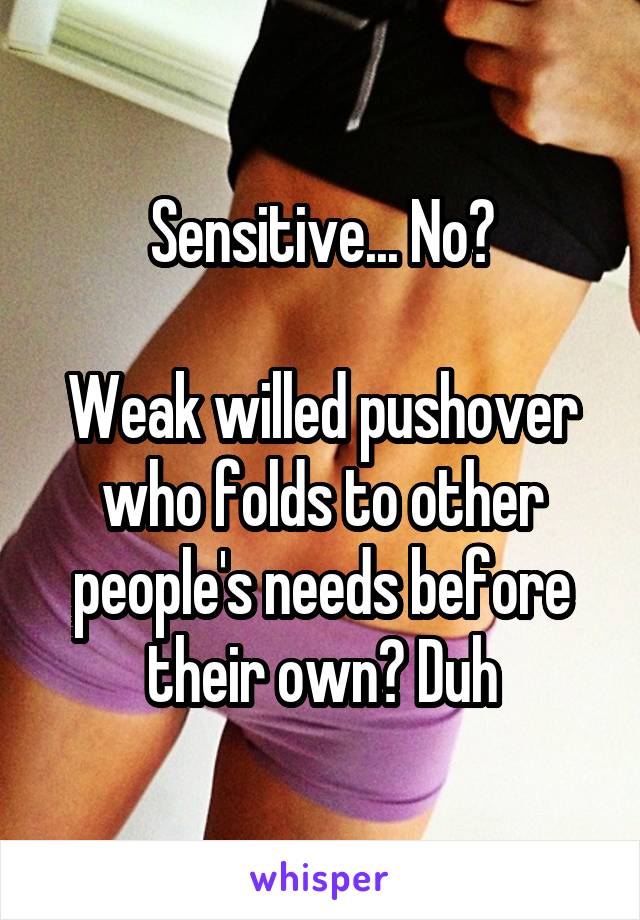 Sensitive... No?

Weak willed pushover who folds to other people's needs before their own? Duh