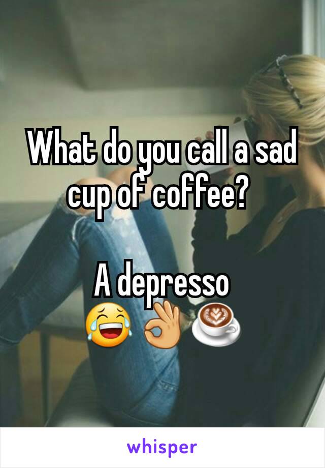 What do you call a sad cup of coffee? 

A depresso
😂👌☕