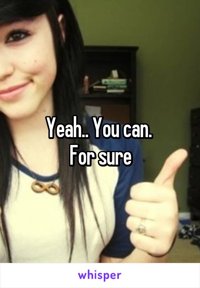 Yeah.. You can. 
For sure