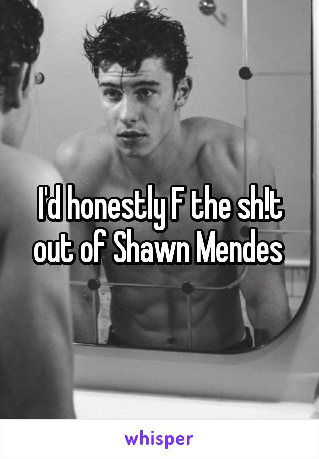 I'd honestly F the sh!t out of Shawn Mendes 