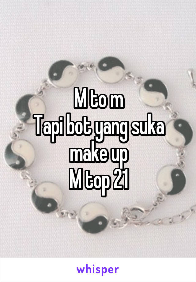 M to m
Tapi bot yang suka make up
M top 21