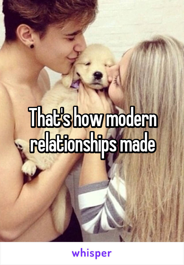 That's how modern relationships made