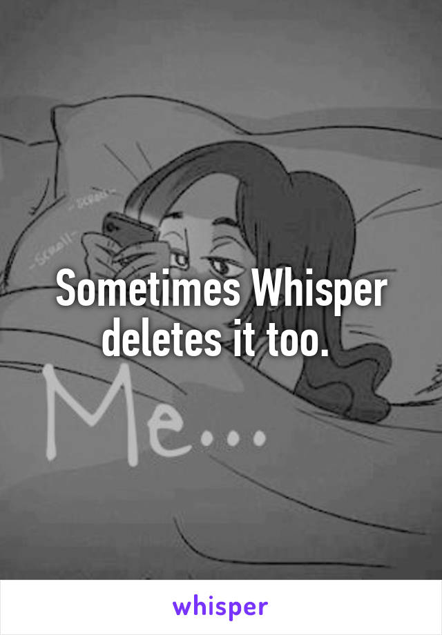 Sometimes Whisper deletes it too. 