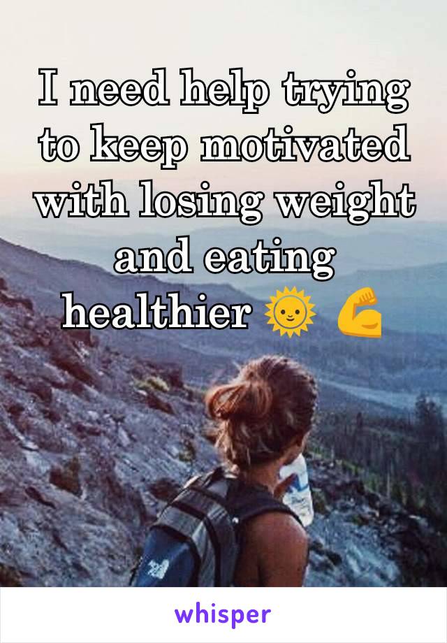 I need help trying to keep motivated with losing weight and eating healthier 🌞 💪