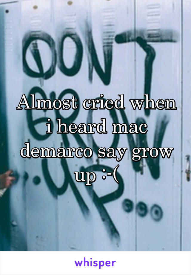 Almost cried when i heard mac demarco say grow up :-(