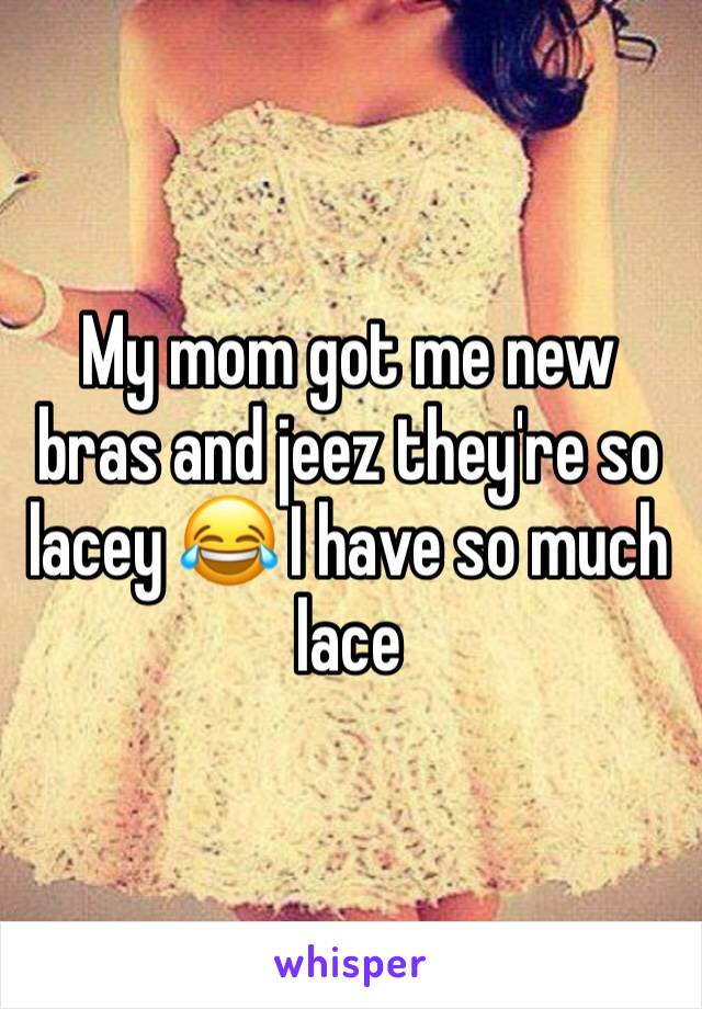 My mom got me new bras and jeez they're so lacey 😂 I have so much lace