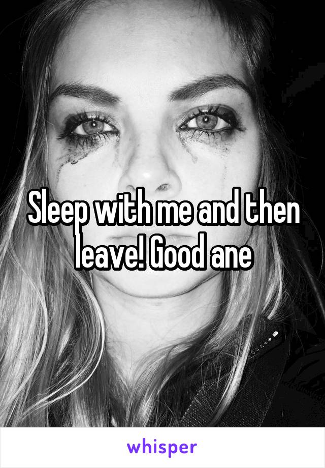 Sleep with me and then leave! Good ane