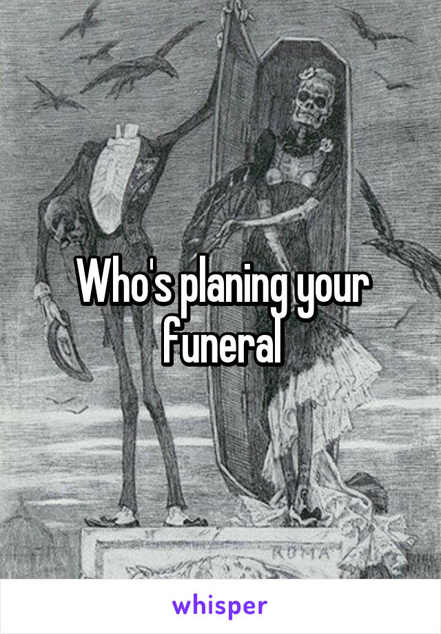 Who's planing your funeral