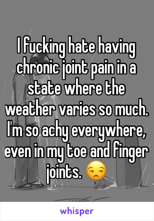 I fucking hate having chronic joint pain in a state where the weather varies so much. I'm so achy everywhere, even in my toe and finger joints. 😒