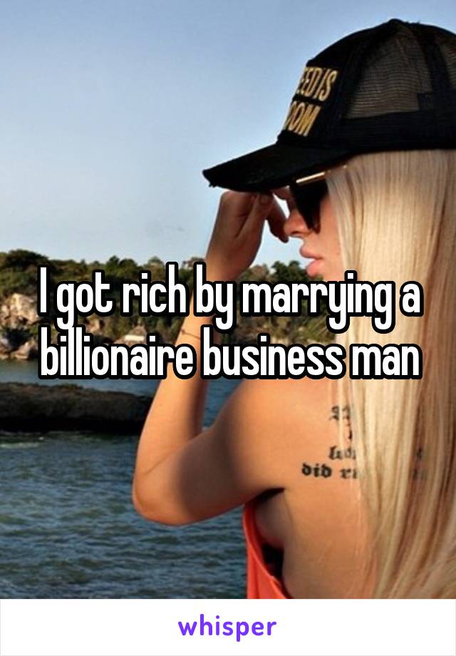I got rich by marrying a billionaire business man