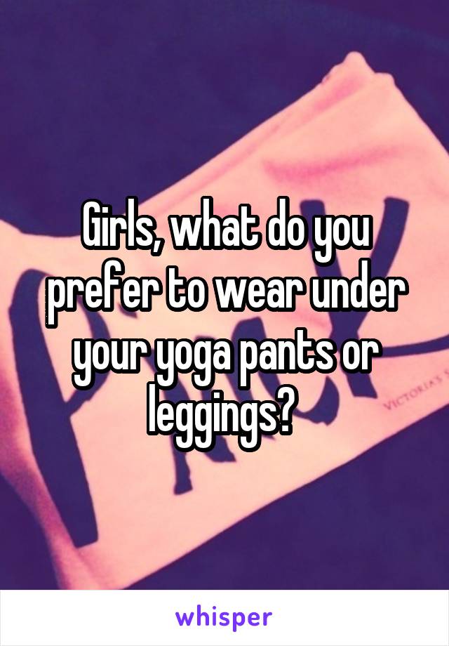 Girls, what do you prefer to wear under your yoga pants or leggings? 