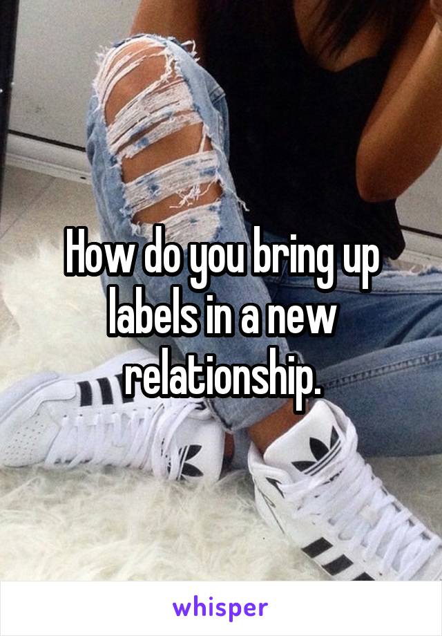 How do you bring up labels in a new relationship.