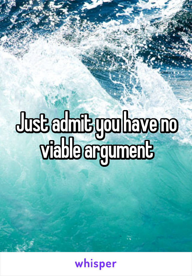 Just admit you have no viable argument