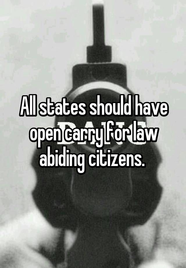 All states should have open carry for law abiding citizens. 