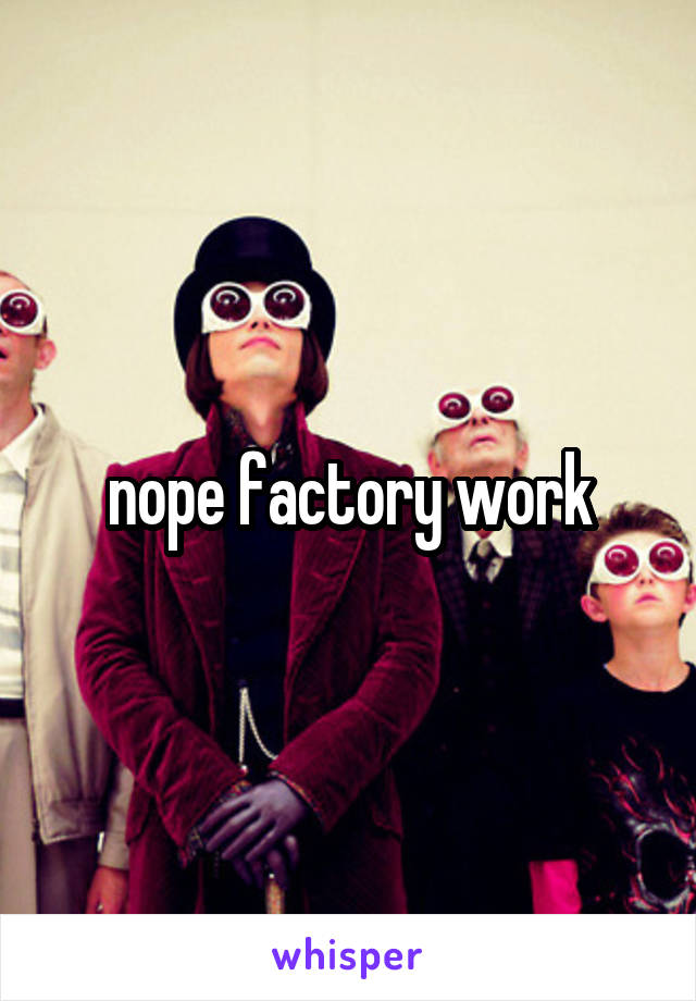 nope factory work