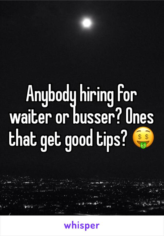 Anybody hiring for waiter or busser? Ones that get good tips? 🤑