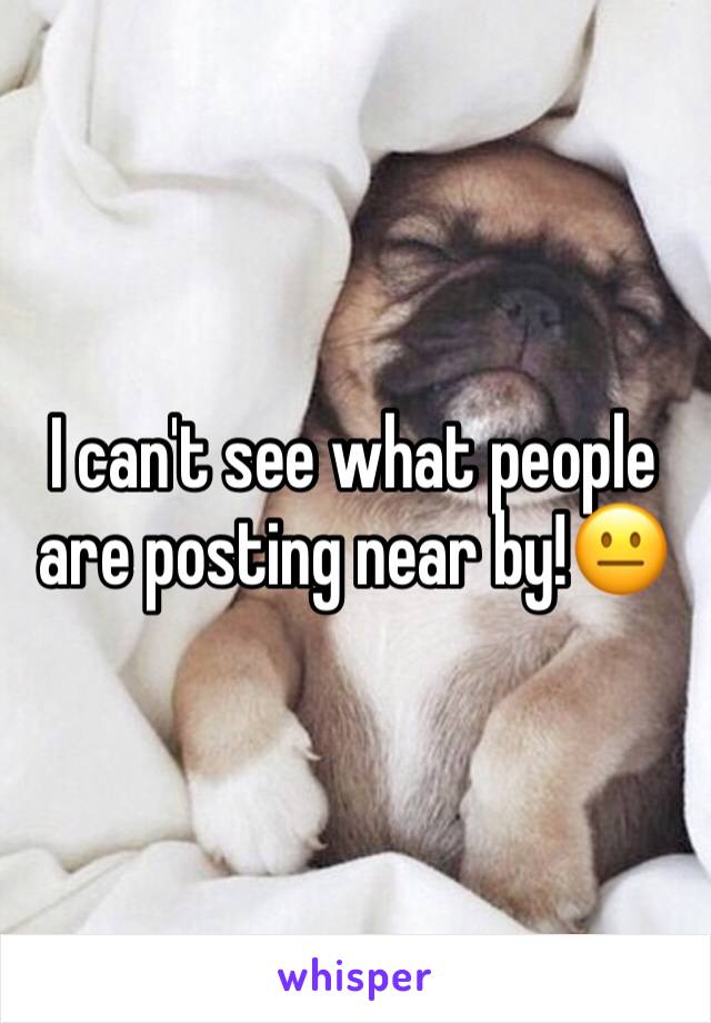 I can't see what people are posting near by!😐