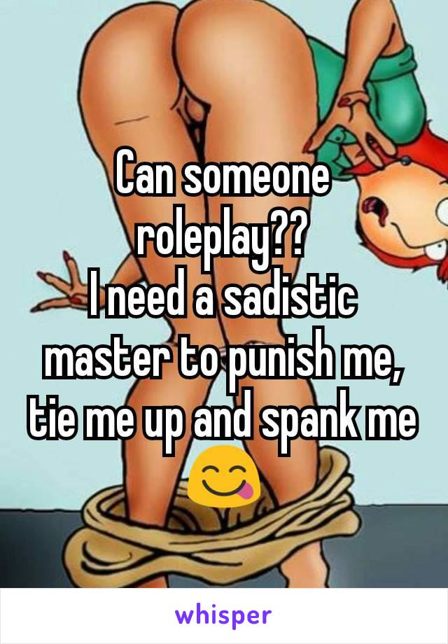 Can someone roleplay??
I need a sadistic master to punish me, tie me up and spank me😋