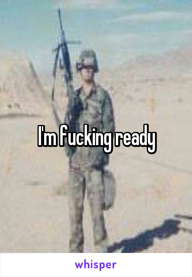 I'm fucking ready