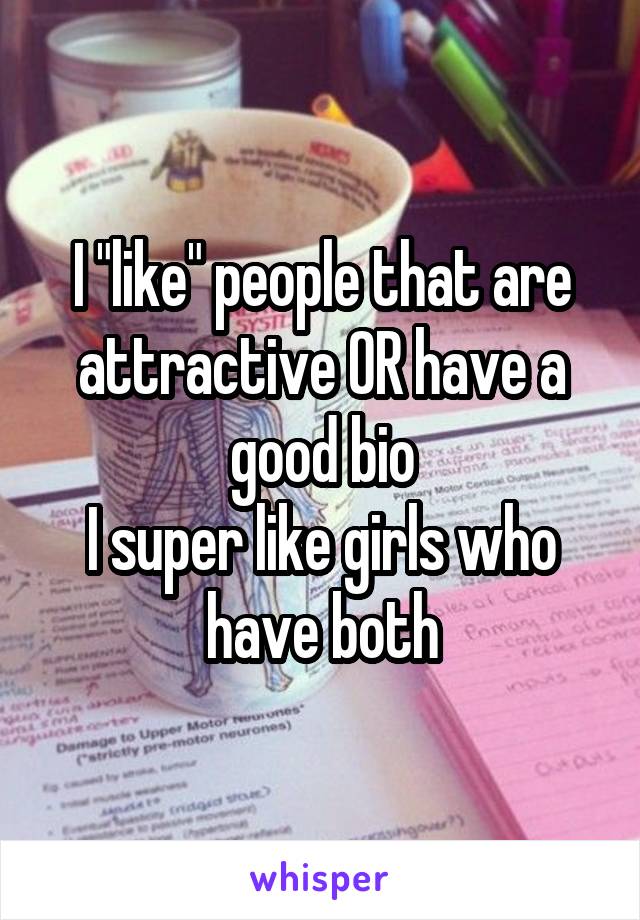 I "like" people that are attractive OR have a good bio
I super like girls who have both