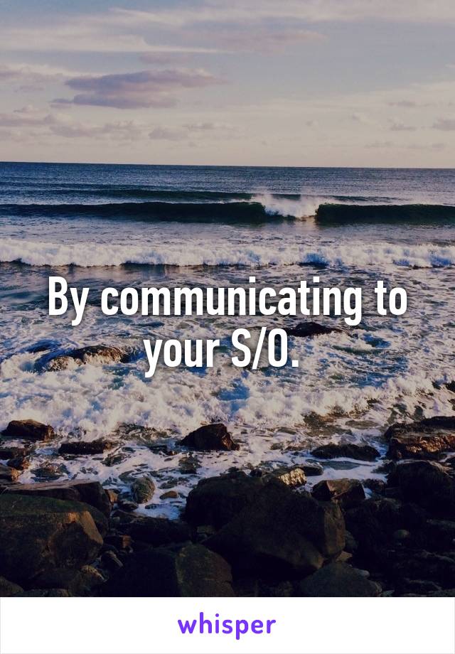 By communicating to your S/O. 