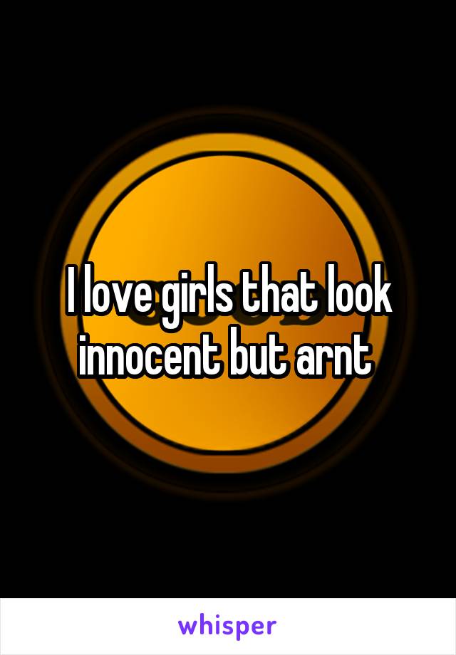 I love girls that look innocent but arnt 