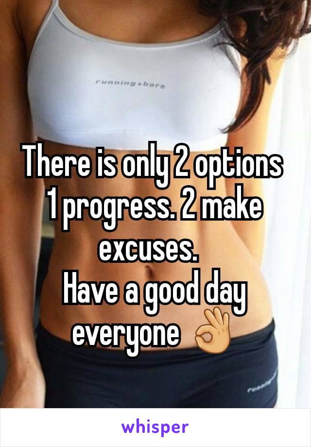 There is only 2 options 
1 progress. 2 make excuses.  
Have a good day everyone 👌