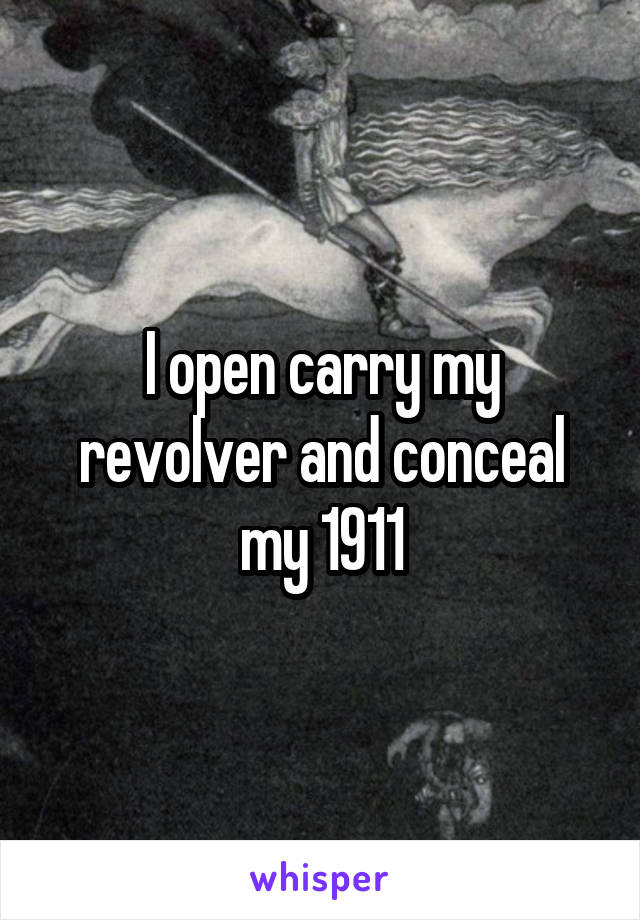 I open carry my revolver and conceal my 1911