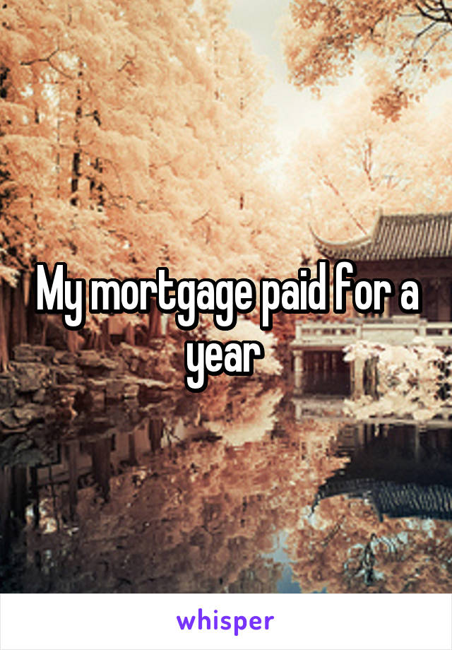 My mortgage paid for a year 