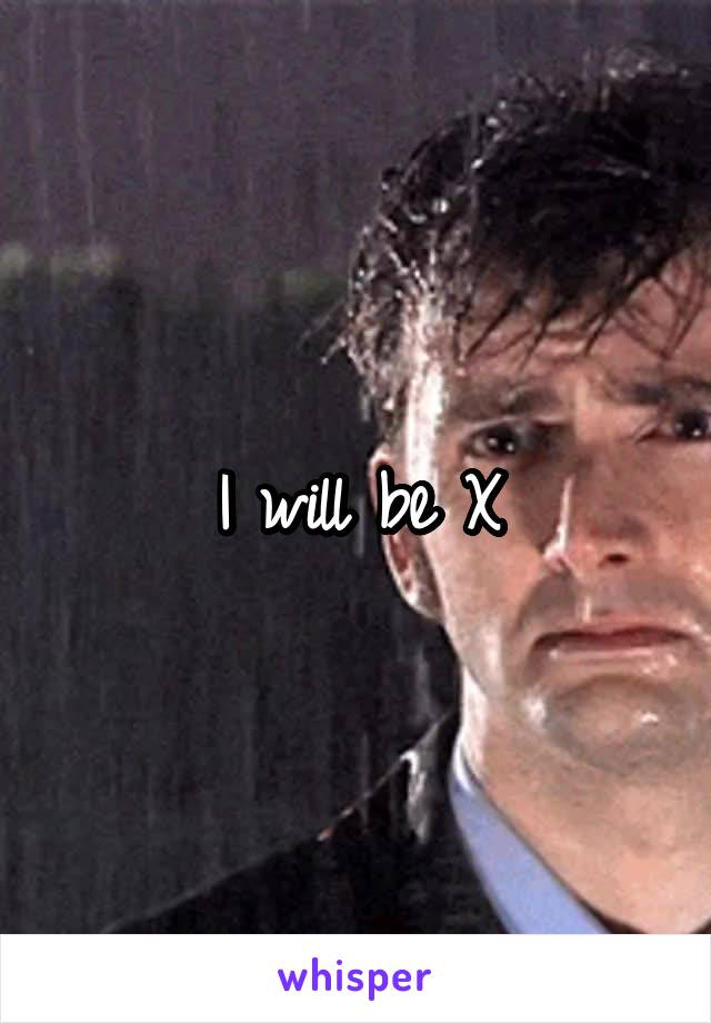 I will be X